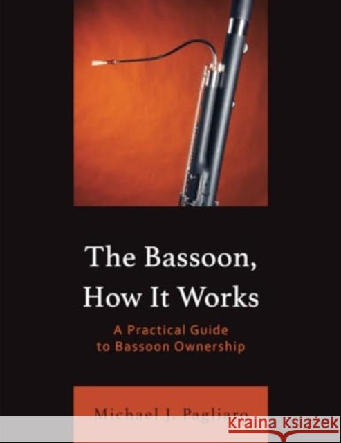 The Bassoon, How It Works: A Practical Guide to Bassoon Ownership Michael J. Pagliaro 9781538190845 Rowman & Littlefield Publishers