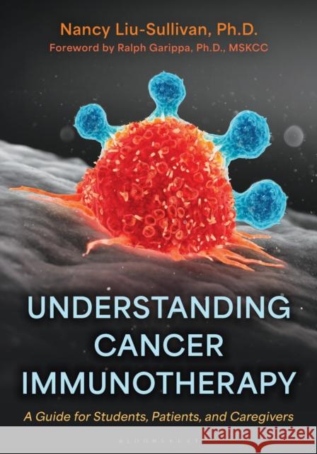 Understanding Cancer Immunotherapy: A Guide for Students, Patients, and Caregivers Nancy Liu-Sullivan 9781538191569