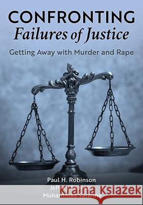 Confronting Failures of Justice: Getting Away with Murder and Rape Paul H. Robinson Jeffrey Seaman Muhammad Sarahne 9781538191767