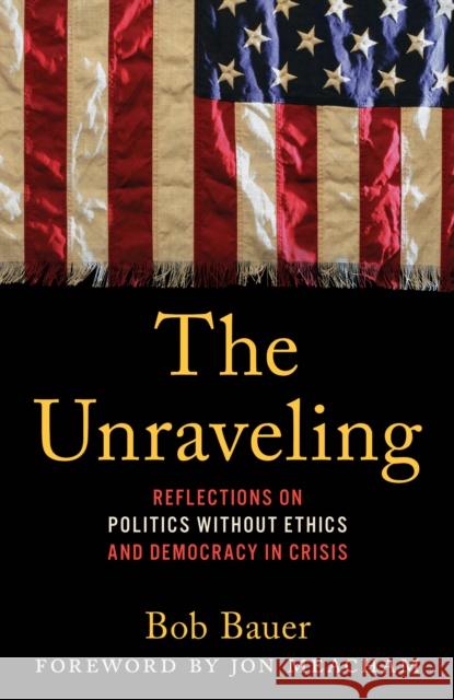 The Unraveling: Reflections on Politics without Ethics and Democracy in Crisis Bob, Obama Administration Whit Bauer 9781538191842 Rowman & Littlefield