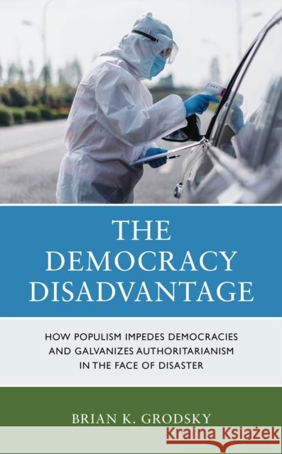 The Democracy Disadvantage: How Populism Impedes Democracies and Galvanizes Authoritarianism in the Face of Disaster Brian Grodsky 9781538192108 Rowman & Littlefield Publishers