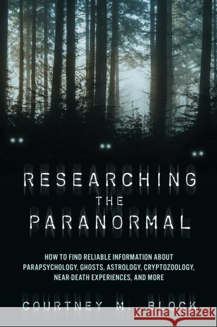 Researching the Paranormal: How to Find Reliable Information about Parapsychology, Ghosts, Astrology, Cryptozoology, Near-Death Experiences, and More Courtney M Block 9781538192177 Rowman & Littlefield Publishers