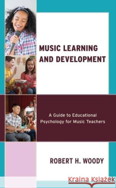 Music Learning and Development: A Guide to Educational Psychology for Music Teachers Robert H. Woody 9781538192313