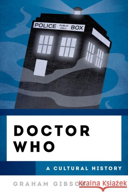 Doctor Who: A Cultural History Graham Gibson 9781538192405 Rowman & Littlefield Publishers