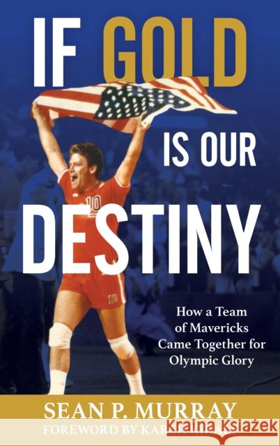 If Gold Is Our Destiny: How a Team of Mavericks Came Together for Olympic Glory Sean P. Murray Karch Kiraly 9781538192528 Rowman & Littlefield Publishers