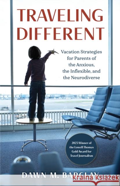 Traveling Different: Vacation Strategies for Parents of the Anxious, the Inflexible, and the Neurodiverse Dawn M. Barclay 9781538192719 Rowman & Littlefield Publishers