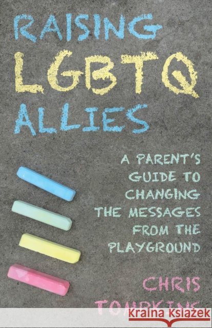 Raising LGBTQ Allies: A Parent's Guide to Changing the Messages from the Playground Chris, LGBTQ-affirming therapist and author of Raising LGBTQ Allies: A Parent's Gu Tompkins 9781538192740 Rowman & Littlefield