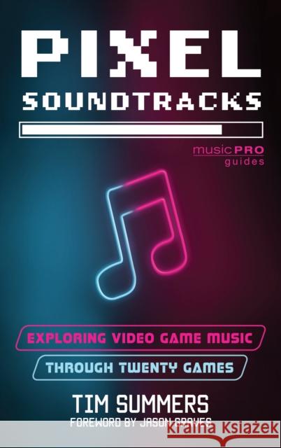 Pixel Soundtracks: Exploring Video Game Music through Twenty Games Tim Summers 9781538192757 Rowman & Littlefield Publishers