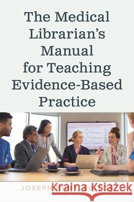 The Medical Librarian's Manual for Teaching Evidence-Based Practice Joseph Andrew Burt 9781538193396 Bloomsbury Libraries Unlimited
