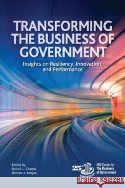 Transforming the Business of Government: Insights on Resiliency, Innovation, and Performance Michael J. Keegan Daniel Chenok 9781538193464 Rowman & Littlefield Publishers