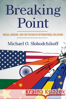 Breaking Point: Russia, Ukraine, and the Future of International Relations Michael Slobodchikoff 9781538193778