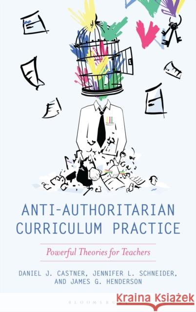 Anti-Authoritarian Curriculum Practice: Powerful Theories for Teachers Jennifer L. Schneider 9781538193976 Bloomsbury Academic