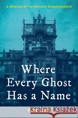 Where Every Ghost Has a Name: A Memoir of Taiwanese Independence Kim Liao 9781538194058 Rowman & Littlefield Publishers