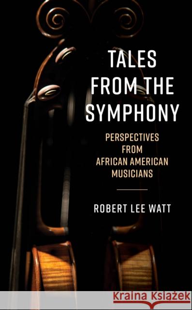 Tales from the Symphony: Perspectives from African American Musicians Robert Lee Watt 9781538194737 Rowman & Littlefield Publishers