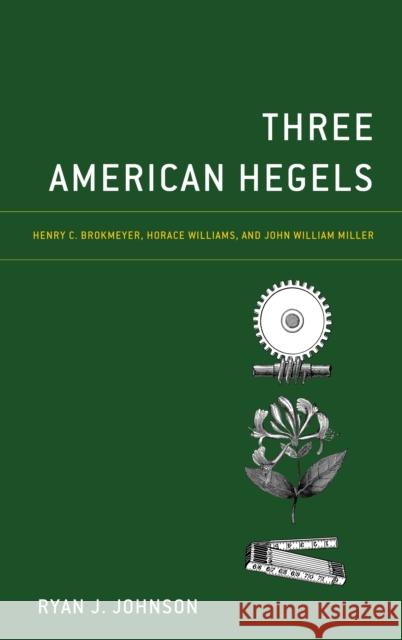 Three American Hegels: Henry C. Brokmeyer, Horace Williams, and John William Miller Ryan J. Johnson 9781538195222 Rowman & Littlefield Publishers