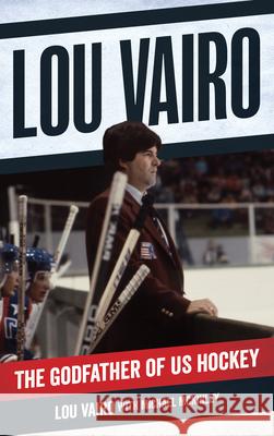 Lou Vairo: The Godfather of US Hockey Lou Vairo 9781538195659 Rowman & Littlefield Publishers