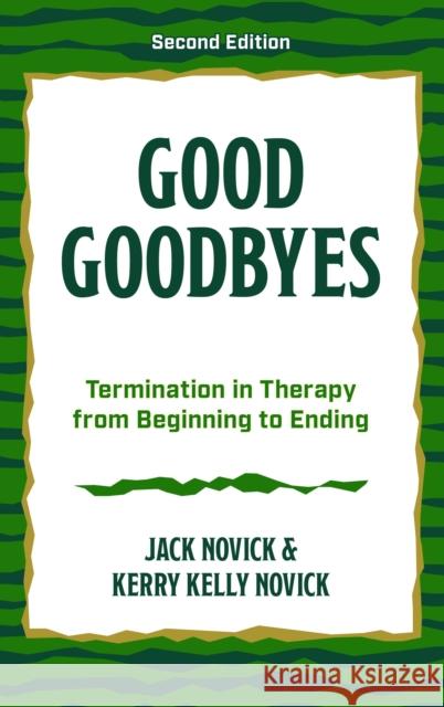 Good Goodbyes: Knowing How to End in Psychotherapy and Psychoanalysis Jack Novick Kerry Kelly Novick 9781538195772