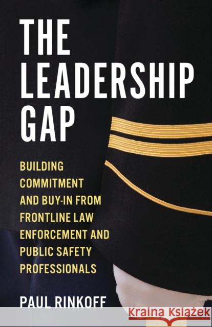 The Leadership Gap: Building Commitment and Buy-In from Frontline Law Enforcement and Public Safety Professionals Paul Rinkoff 9781538196632 Rowman & Littlefield