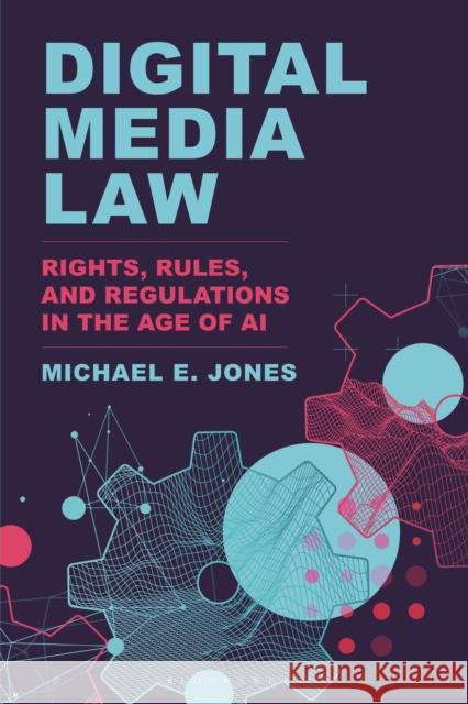 Digital Media Law: Rights, Rules, and Regulations in the Age of AI Michael E. (University of Massachusetts, USA) Jones 9781538196915 Bloomsbury Academic