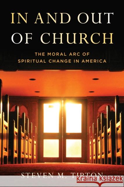 In and Out of Church: The Moral Arc of Spiritual Change in America Steven M. Tipton 9781538197042 Rowman & Littlefield Publishers