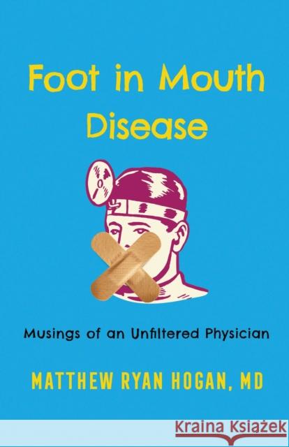 Foot in Mouth Disease: Musings of an Unfiltered Physician Matthew Ryan Hogan 9781538197127