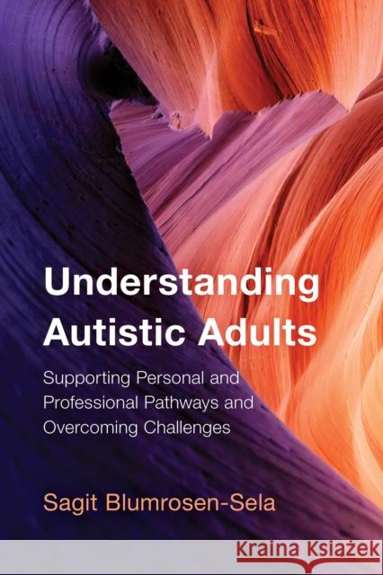 Understanding Autistic Adults: Supporting Personal and Professional Pathways and Overcoming Challenges Sagit Blumrosen-Sela 9781538197165 Rowman & Littlefield Publishers