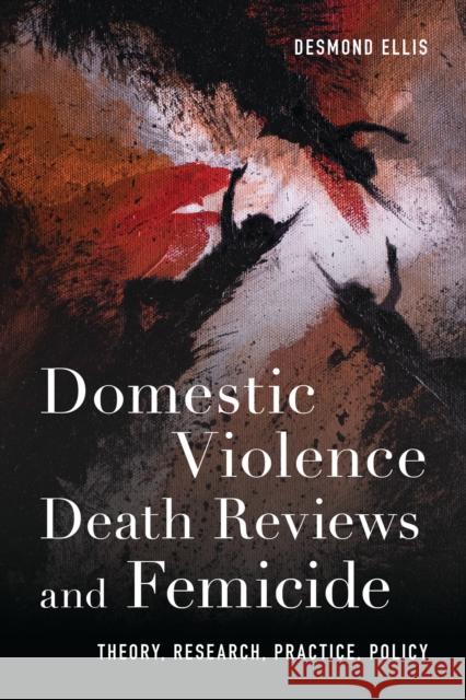 Domestic Violence Death Reviews and Femicide: Theory, Research, Practice, Policy Desmond Ellis 9781538197257