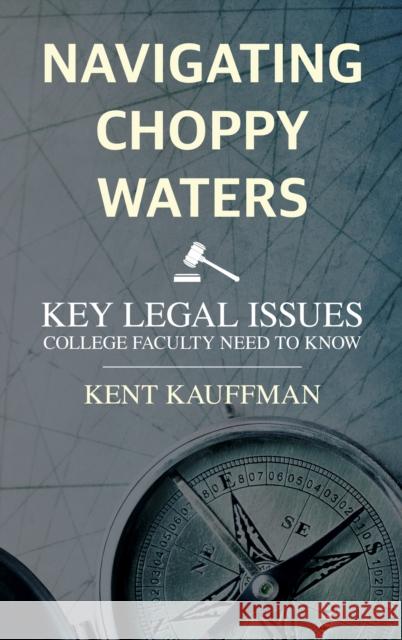 Navigating Choppy Waters: Key Legal Issues College Faculty Need to Know Kent Kauffman 9781538197288 Rowman & Littlefield