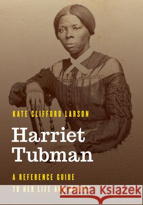 Harriet Tubman: A Reference Guide to Her Life and Works Kate Clifford Larson 9781538197622 Rowman & Littlefield Publishers