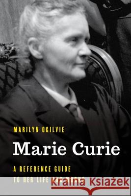 Marie Curie: A Reference Guide to Her Life and Works Marilyn Ogilvie 9781538197660 Rowman & Littlefield Publishers