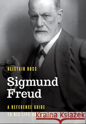 Sigmund Freud: A Reference Guide to His Life and Works Alistair Ross 9781538197677 Rowman & Littlefield Publishers