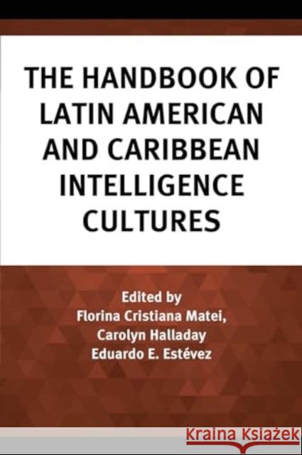 The Handbook of Latin American and Caribbean Intelligence Cultures Florina Cristiana Matei Carolyn Halladay Eduardo E. Est?vez 9781538197691 Rowman & Littlefield Publishers