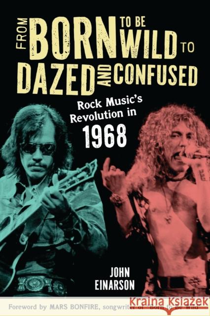 From Born to Be Wild to Dazed and Confused: Rock Music’s Revolution in 1968 John Einarson 9781538197776 Rowman & Littlefield Publishers