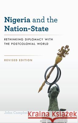 Nigeria and the Nation-State: Rethinking Diplomacy with the Postcolonial World John Campbell 9781538197806 Rowman & Littlefield Publishers