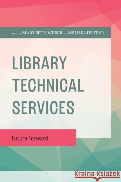 Library Technical Services: Future Forward Melissa De (Rutgers University Libraries) Fino 9781538197820 Bloomsbury Libraries Unlimited