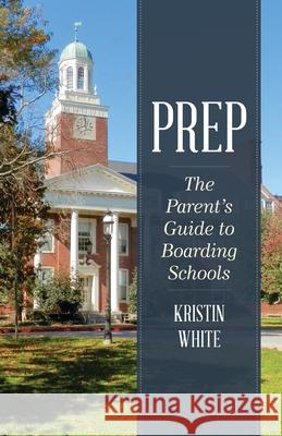 Prep: The Parent's Guide to Boarding Schools Kristin White 9781538197998 Bloomsbury Academic