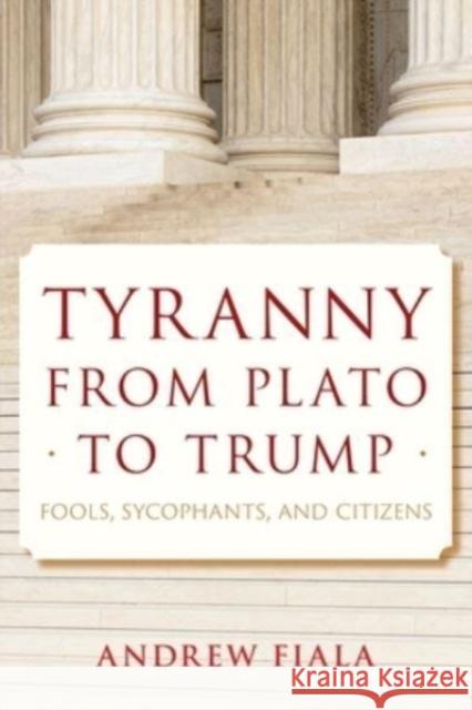 Tyranny from Plato to Trump: Fools, Sycophants, and Citizens Andrew Fiala 9781538198063 Rowman & Littlefield Publishers