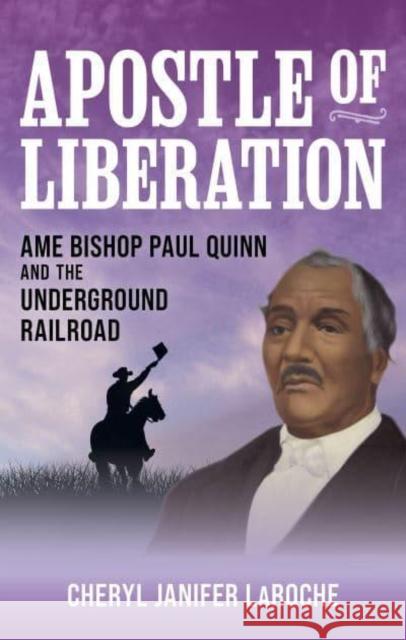 Apostle of Liberation: AME Bishop Paul Quinn and the Underground Railroad Cheryl Janifer Laroche 9781538198117 Rowman & Littlefield Publishers