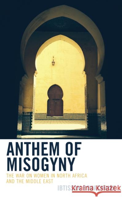Anthem of Misogyny: The War on Women in North Africa and the Middle East Ibtissam Bouachrine 9781538198827 Rowman & Littlefield Publishers