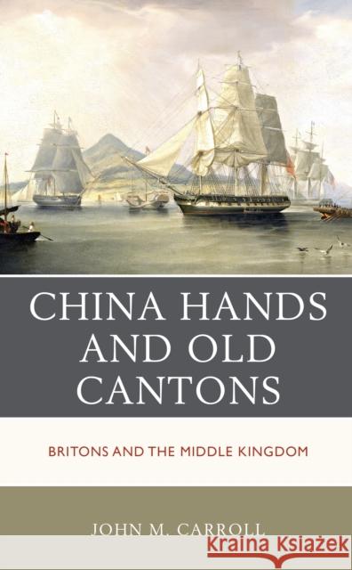 China Hands and Old Cantons: Britons and the Middle Kingdom John M. Carroll 9781538198834 Rowman & Littlefield Publishers