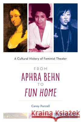 From Aphra Behn to Fun Home: A Cultural History of Feminist Theater Carey Purcell 9781538198858 Rowman & Littlefield Publishers