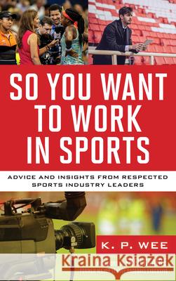So You Want to Work in Sports: Advice and Insights from Respected Sports Industry Leaders K. P. Wee Fred Claire 9781538199008 Rowman & Littlefield Publishers