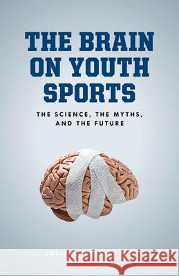 The Brain on Youth Sports: The Science, the Myths, and the Future Julie M. Stamm 9781538199015 Rowman & Littlefield Publishers