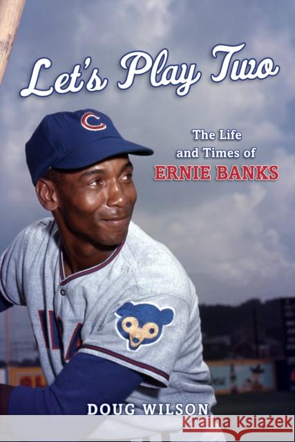 Let's Play Two: The Life and Times of Ernie Banks Doug Wilson 9781538199077 Rowman & Littlefield Publishers