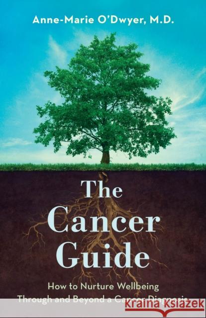 The Cancer Guide: How to Nurture Wellbeing Through and Beyond a Cancer Diagnosis Anne-Marie O'Dwyer 9781538199237