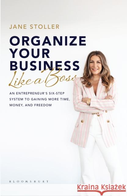 Organize Your Business Like a Boss: An Entrepreneur's Six-Step System to Gaining More Time, Money, and Freedom Jane Stoller 9781538199251 Rowman & Littlefield Publishers