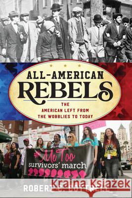 All-American Rebels: The American Left from the Wobblies to Today Robert C. Cottrell John David Smith 9781538199985 Rowman & Littlefield Publishers