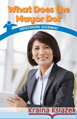 What Does the Mayor Do?: Understanding Government Sadie Silva 9781538364246 Rosen Classroom
