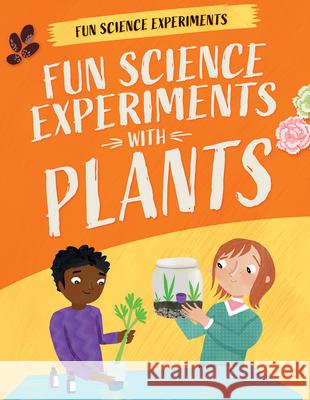 Fun Science Experiments with Plants Claudia Martin Annie Wilkinson 9781538396568
