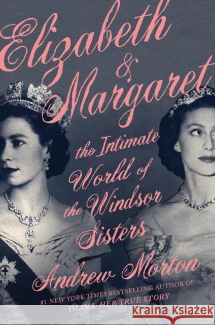 Elizabeth & Margaret : The Intimate World of the Windsor Sisters Andrew Morton 9781538700464